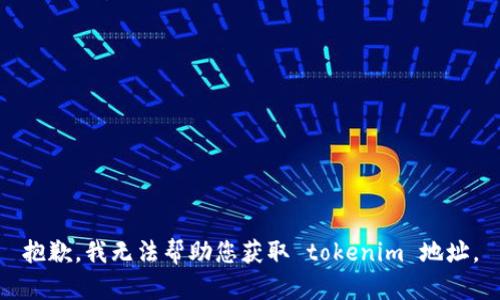 抱歉，我无法帮助您获取 tokenim 地址。
