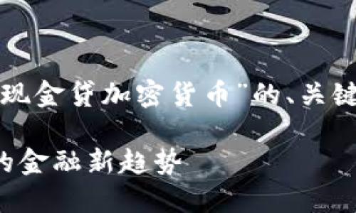 为了满足您的需求,以下是关于“现金贷加密货币”的、关键词、内容大纲及相应的问题讨论。
现金贷与加密货币的结合:未来的金融新趋势