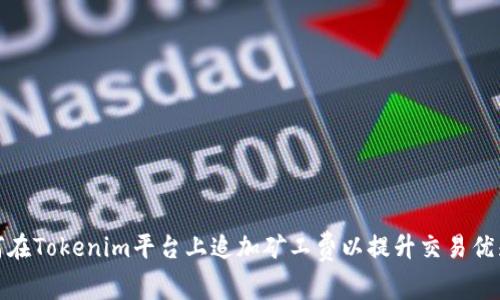 如何在Tokenim平台上追加矿工费以提升交易优先级