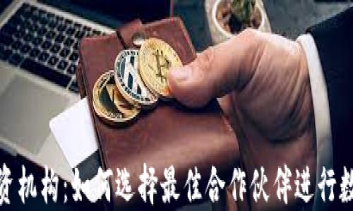 
加密货币投资机构：如何选择最佳合作伙伴进行数字资产投资