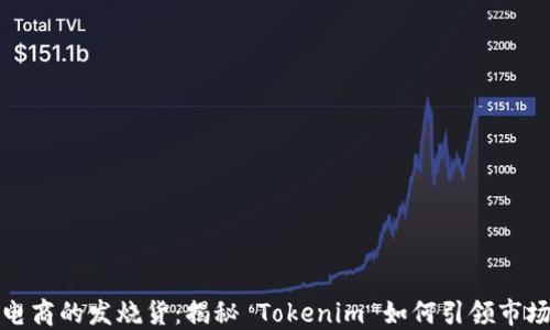 
跨境电商的发烧货：揭秘 Tokenim 如何引领市场趋势