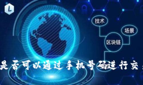 加密货币是否可以通过手机号码进行交易和转账?