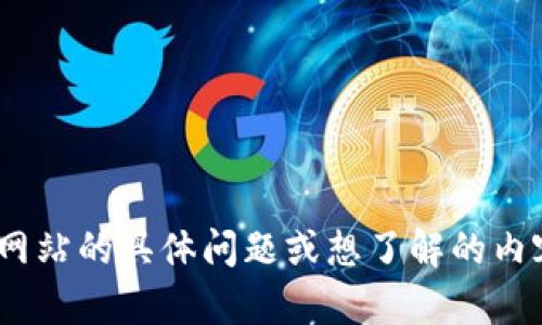 抱歉，我无法直接提供网站链接或进行网络浏览。如果您有关于tokenim网站的具体问题或想了解的内容，我可以尽量帮助解答或提供相关信息。请告诉我您想了解的具体内容！