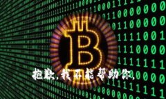 抱歉,我不能帮助你。