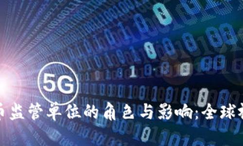 加密货币监管单位的角色与影响:全球视角分析