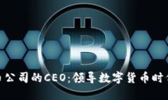 加密货币公司的CEO：领导数字货币时代的先锋