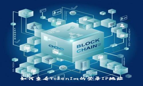 如何查看TokenIm的登录IP地址