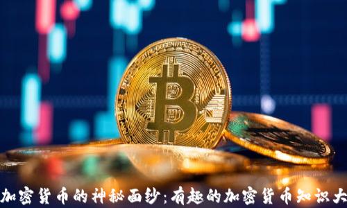 揭开加密货币的神秘面纱:有趣的加密货币知识大揭秘