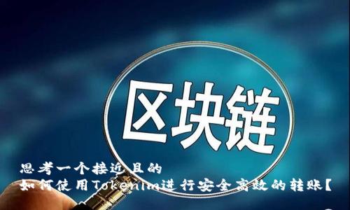 思考一个接近且的
如何使用Tokenim进行安全高效的转账?
