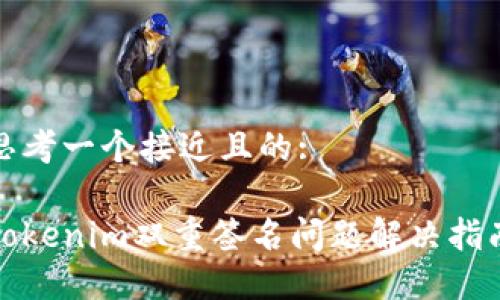 思考一个接近且的:
Tokenim双重签名问题解决指南
