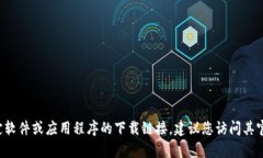 抱歉,我无法提供特定软件下载链接或任何可能