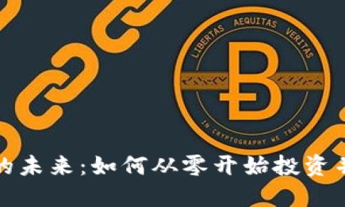 加密货币的未来:如何从零开始投资并获取收益
