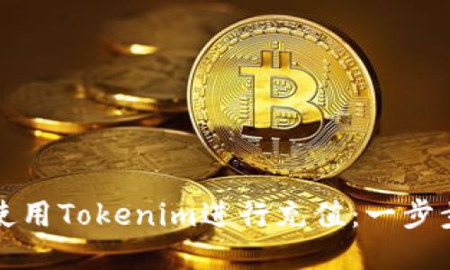 如何使用Tokenim进行充值:一步步指南