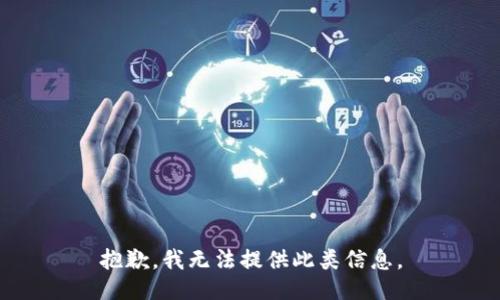 抱歉，我无法提供此类信息。