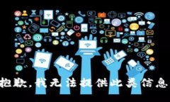 抱歉,我无法提供此类信息。
