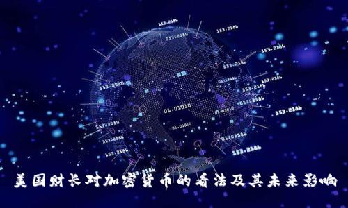 美国财长对加密货币的看法及其未来影响