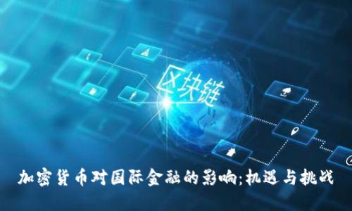 加密货币对国际金融的影响:机遇与挑战