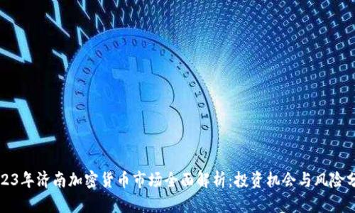 2023年济南加密货币市场全面解析:投资机会与风险分析