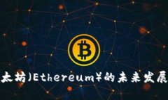 深入解析以太坊（Ethereum）的未来发展与投资价值