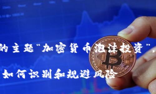 以下是根据你提供的主题“加密货币泡沫投资”，为拟定的和关键词：

加密货币泡沫投资：如何识别和规避风险