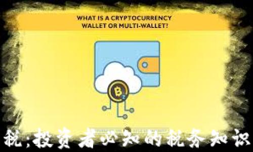 
加密货币征税：投资者必知的税务知识与应对策略