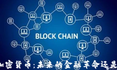 
深入探讨加密货币：未来的金融革命还是泡沫幻影？