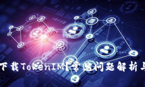为何无法下载TokenIM?常见问题解析与解决方案