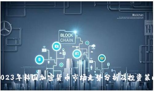 2023年韩国加密货币市场走势分析及投资策略