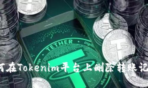 如何在Tokenim平台上删除转账记录？