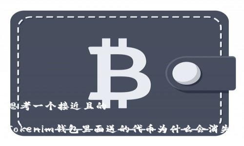 思考一个接近且的

Tokenim钱包里面送的代币为什么会消失？