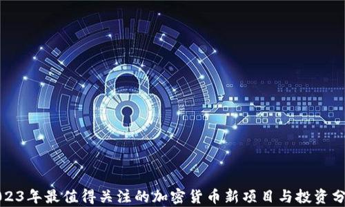 
2023年最值得关注的加密货币新项目与投资分析