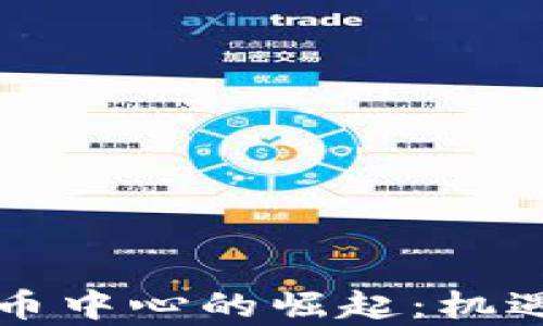 
中国加密货币中心的崛起：机遇与挑战并存