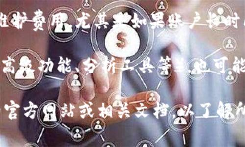 Tokenim 是一种数字资产或加密货币相关的服务，具体是否需要费用取决于你使用的具体功能或服务类型。以下是一些常见情况：

1. **交易费用**：如果你在 Tokenim 上进行交易，通常会收取一定的交易费用。这些费用可能基于交易的金额或其他因素。

2. **提取费用**：在将加密货币从 Tokenim 提取到个人钱包时，可能会有提取费用。

3. **账户维护费用**：一些平台可能会收取账户维护费用，尤其是如果账户长时间不活跃。

4. **服务费用**：如果你使用特定的增值服务（如高级功能、分析工具等），也可能会收取额外费用。

为了获得准确的信息，最好直接查询 Tokenim 的官方网站或相关文档，以了解所有可能的费用和条款。