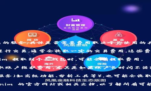 Tokenim 是一种数字资产或加密货币相关的服务，具体是否需要费用取决于你使用的具体功能或服务类型。以下是一些常见情况：

1. **交易费用**：如果你在 Tokenim 上进行交易，通常会收取一定的交易费用。这些费用可能基于交易的金额或其他因素。

2. **提取费用**：在将加密货币从 Tokenim 提取到个人钱包时，可能会有提取费用。

3. **账户维护费用**：一些平台可能会收取账户维护费用，尤其是如果账户长时间不活跃。

4. **服务费用**：如果你使用特定的增值服务（如高级功能、分析工具等），也可能会收取额外费用。

为了获得准确的信息，最好直接查询 Tokenim 的官方网站或相关文档，以了解所有可能的费用和条款。