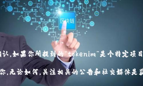 截至我最后更新的信息（2023年10月），关于“tokenim”的具体发布日期并没有官方确认。如果你所提到的“tokenim”是个特定项目、代币或服务，建议你查看它们的官方网站或社交媒体页面，以获取最新的公告和更新。

如果你对某个特定的代币或区块链项目有兴趣，提供更多信息可能能让我更好地帮助你。无论如何，关注相关的公告和社交媒体是获取最新信息的最佳方法。