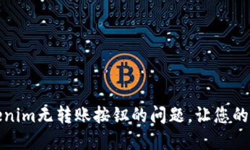 如何解决Tokenim无转账按钮的问题，让您的资金安全无忧