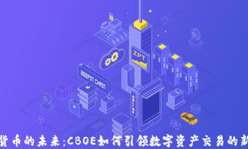 
加密货币的未来：CBOE如何引领数字资产交易的新时代