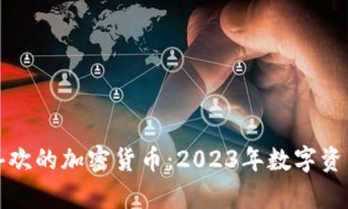 投资者最喜欢的加密货币：2023年数字资产趋势解析