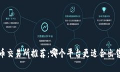 2023年加密货币交易所推荐：哪个平台更适合出售