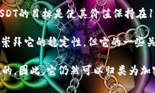 是的，USDT（Tether）是一种加密货币。USDT是一种稳定币（Stablecoin），其价值通常与法定货币（如美元）挂钩。具体来说，USDT的目标是使其价值保持在1美元左右，因此被称为“锚定式货币”。它的出现旨在减少加密货币市场的波动性，为用户提供一种相对稳定的数字资产形式。

USDT可以在各种区块链网络上进行交易，并被广泛用于加密货币交易所中作为交易对和价值储存方式。尽管USDT有许多人崇拜它的稳定性，但它的一些关键点也引发了关于其透明性和监管合规性的争论。

需要注意的是，尽管USDT与美元有挂钩关系，但它归根结底是一种加密资产，其交易和保管均是在区块链技术的支持下实现的。因此，它仍然可以归类为加密货币。