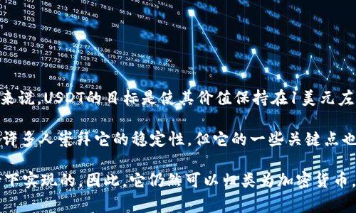 是的，USDT（Tether）是一种加密货币。USDT是一种稳定币（Stablecoin），其价值通常与法定货币（如美元）挂钩。具体来说，USDT的目标是使其价值保持在1美元左右，因此被称为“锚定式货币”。它的出现旨在减少加密货币市场的波动性，为用户提供一种相对稳定的数字资产形式。

USDT可以在各种区块链网络上进行交易，并被广泛用于加密货币交易所中作为交易对和价值储存方式。尽管USDT有许多人崇拜它的稳定性，但它的一些关键点也引发了关于其透明性和监管合规性的争论。

需要注意的是，尽管USDT与美元有挂钩关系，但它归根结底是一种加密资产，其交易和保管均是在区块链技术的支持下实现的。因此，它仍然可以归类为加密货币。