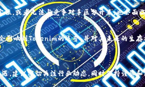 关于Tokenim是否会倒闭，这个问题涉及到多个因素，包括市场需求、管理团队的执行能力、项目的技术创新和竞争环境等。无法准确预测任何一个公司的未来，但是可以通过一些指标和市场动态进行分析。

### 影响Tokenim未来的几个关键因素

1. 市场需求与用户增长
Tokenim作为一个加密货币或区块链相关的平台，其生存与发展离不开市场的需求。如果其能够持续吸引用户，提供有价值的产品和服务，便有可能在竞争中存活下来。近年来，加密货币市场的波动较大，许多项目受到了影响，用户需求不断变化。

2. 团队管理与执行能力
项目团队的专业能力和执行力是决定一个项目能否成功的关键。一个经验丰富的团队能够迅速应对市场变化，调整策略以适应新的环境。如果Tokenim的管理团队能够有效地执行其商业计划，并不断创新，便能增加其生存的可能性。

3. 技术实力与创新
技术是区块链项目的基础。如果Tokenim能够在技术上不断创新，提升用户体验，满足市场的新需求，将会增强其市场竞争力。比如，新功能的推出、交易速度的提升、手续费的降低等，都是影响用户留存的重要因素。

4. 竞争环境
目前市场上的加密项目层出不穷，竞争非常激烈。如果Tokenim无法在这个竞争环境中找到自己的定位，或者无法与竞争对手区分开来，也会面临倒闭的风险。

5. 法规和政策影响
区块链及加密货币行业受到各国政策的影响。如果各国对于加密货币的监管政策越来越严格，可能会影响到Tokenim的运营，并对其未来的生存构成威胁。

### 结论

虽然很难准确预测Tokenim的未来，但关注上述因素将有助于更深入地理解其可能面临的挑战和机遇。建议密切关注行业动态，同时保持谨慎和理性，作出明智的投资决策。