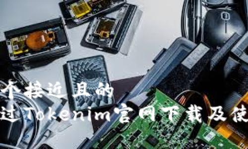 思考一个接近且的  
如何通过Tokenim官网下载及使用教程