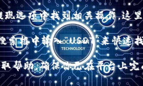 在Tokenim或其他加密货币交易平台上，USDT（Tether）通常可以在以下几个地方找到：

1. **资产/钱包界面**：登录你的Tokenim账户后，前往资产或者钱包界面，找到余额列表。USDT会列在你的可用资产中。

2. **交易界面**：如果你想进行交易，可以前往交易界面，选择USDT作为交易对的一种通用货币。大多数交易平台都会将USDT与其他加密货币配对显示。

3. **充值/提现选项**：如果你打算购买或提取USDT，可以在充值或提现选项中找到相关操作。这里通常会显示USDT的合约地址、区块链网络选择，以及相应的转账信息。

4. **搜索功能**：许多交易平台提供搜索功能，你可以直接在平台的搜索框中输入“USDT”来快速找到该货币。

如果你在Tokenim上仍然无法找到USDT，可能需要联系平台的客服获取帮助。确保你已在平台上完成必要的账户验证，以便顺利访问各种功能。