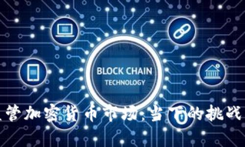 如何有效监管加密货币市场：当下的挑战与解决方案