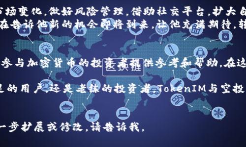   2018年TokenIM空投币：探索加密货币新机遇 / 
 guanjianci TokenIM, 空投币, 加密货币, 投资机会 /guanjianci 

一、TokenIM与空投币的基本概念
在加密货币的世界里，TokenIM与空投币作为重要趋势之一，吸引了越来越多投资者的关注。TokenIM是一个基于区块链技术的钱包应用，旨在为用户提供安全及便捷的数字资产管理体验。而空投币作为一种特殊的推广手段，常常用以激励用户参与某个项目或推广其应用。

二、2018年TokenIM的空投活动回顾
2018年是加密货币飞速发展的重要一年，TokenIM在这一年内进行了多次空投活动。这些空投不仅让用户有机会获取免费的数字货币，更重要的是引发了人们对TokenIM平台的关注与使用。
阳光透过窗户洒在老旧的木桌上，桌上是一堆刚刚打印出的TokenIM空投活动的详细资料。小李正在翻看这些资料，期待着能通过参与空投获得一些价值不菲的加密货币。

三、空投币的投资价值探讨
参与空投的投资者往往希望能在市场上获取突出的回报。空投币的投资价值不容小觑，尤其是在市场波动的情况下，一些空投币可能会在短期内产生巨大的价值跃升。
每当小李收到关于空投的推送，他都会兴奋不已。那种期待感就像是等着过年的孩子，心中满是美好的憧憬与梦想。

四、如何有效参与TokenIM的空投活动
为了能够顺利参与TokenIM的空投活动，用户需要准备一些基本资料，如钱包地址、社交媒体账号等。此外，持续关注TokenIM的官方渠道，参与联合推广、社区活动等也是获取空投的重要途径。
记得一次小李参加的线上论坛，阳光透过窗帘洒在键盘上，键盘的每一次敲击都充满了紧张与期待。参与者们纷纷分享自己的经验，小李也积极互动，收获了不少有用的信息。

五、TokenIM平台的社区与发展潜力
TokenIM不仅是一个数字资产管理平台，还是一个充满活力的社区。用户之间的互动交流，为平台的发展增添了不少活力。随着越来越多的用户加入，TokenIM的生态系统有望进一步扩大。
每周末，小李都会与志同道合的朋友们在咖啡馆聚会，讨论TokenIM的最新动态和未来前景。阳光透过玻璃窗洒在他们的桌面上，空气中弥漫着浓郁的咖啡香气，友好的讨论声此起彼伏，让人感受到温暖与希望。

六、市场风险与投资策略
尽管空投币看似存在巨大回报的可能，但也伴随着相应的市场风险。对投资者来说，制定合理的投资策略是十分必要的。了解市场动态、分析项目背景与团队素质等，有助于做出更明智的投资决策。
在一个阳光明媚的下午，小李坐在公园的长椅上，手中拿着手机，浏览着最新的市场资讯。他仔细分析着自己所持有的空投币，试图找到更好的投资时机。在这片宁静的环境中，他倍感安心，仿佛整个世界都与他息息相关。

七、未来的展望与建议
随着区块链技术的不断发展，TokenIM的未来也充满了可能性。用户在参与空投活动的同时，也应保持理性，关注市场变化，做好风险管理。借助社交平台，扩大自己的信息获取渠道，不断学习与进步。
又是一个清晨，小李的手机响起了通知，提醒他参加TokenIM的线上投资直播。阳光透过窗帘，洒在他的脸庞，仿佛在告诉他新的机会即将到来，让他充满期待。转瞬间，未来又是一个新的冒险。

总结
通过对2018年TokenIM空投币系列活动的回顾，总结出一些宝贵的经验教训与投资策略，期望能够为每一个想要参与加密货币的投资者提供参考和帮助。在这个快速发展的市场中，保持警觉、适时调整是成功的关键。 

而每一个参与者的小故事，宛如一颗颗星辰，汇聚成一个璀璨的宇宙，共同探索着未来的无尽可能。无论是初次踏足的用户，还是老练的投资者，TokenIM与空投币的旅程都在继续，带着期待与希望，驶向更加广阔的天地。 

---
这是一个关于TokenIM空投币的深度探讨和个人经历的结合，尽量通过具体的场景与细节丰富内容。如果需要进一步扩展或修改，请告诉我。