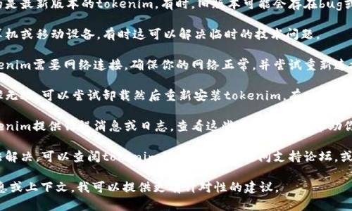 很抱歉你遇到了问题。要解决“tokenim无法运行”的问题，可以尝试以下几步：

1. **检查系统要求**：确保你的设备满足tokenim运行所需的最低系统要求。

2. **更新软件**：确保你使用的是最新版本的tokenim。有时，旧版本可能会存在bug或者兼容性问题。

3. **重启设备**：重启你的计算机或移动设备，有时这可以解决临时的技术问题。

4. **检查网络连接**：如果tokenim需要网络连接，确保你的网络正常，并尝试重新连接网络。

5. **重新安装**：如果以上步骤无效，可以尝试卸载然后重新安装tokenim，有时文件可能损坏。

6. **查看错误日志**：如果tokenim提供错误消息或日志，查看这些信息可能会帮助你找到问题的根源。

7. **寻求帮助**：如果仍然无法解决，可以查阅tokenim的官方文档，访问支持论坛，或者联系客户服务获得更多帮助。

如果你能提供更具体的错误信息或上下文，我可以提供更有针对性的建议。
