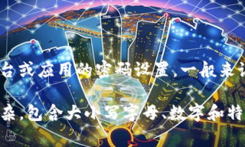 Tokenim 是一个加密货币相关的术语，通常与代币（token）有关。关于“几位密码”的具体信息不太明确，因为这可能涉及到特定平台或应用的密码设置。一般来说，密码的位数可以根据安全要求有所不同，常见的密码位数有6位、8位、12位等，具体要求最好参考相关服务或者平台的官方指导。

如果你指的是某一特定服务的密码设置，建议查看该服务的支持文档或联系客服以获取准确的信息。请注意，确保你的密码足够复杂，包含大小写字母、数字和特殊字符，以提高安全性。