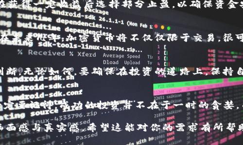   2023年加密货币投资：抓住机遇与风险的平衡 / 

 guanjianci 加密货币, 投资策略, 风险管理, 区块链技术 /guanjianci 

一、引言：数字货币的崛起与投资热潮
在2023年，随著科技的飞速发展和市场的变化，越来越多的人开始关注加密货币的投资。在这个信息瞬息万变的时代，加密货币不仅仅是投资工具，更成为了许多年轻人心中渴望的财富自由的象征。想象一下，当你坐在阳光洒在老旧木桌上的咖啡馆里，查看着手机屏幕上不断变化的数字，那是虚拟货币的魅力，让人既兴奋又忐忑。

二、加密货币的基本概念与发展现状
加密货币，例如比特币、以太坊等，是通过区块链技术生成的数字货币。区块链是一种在全球范围内分布式存储和管理信息的技术，它的出现为货币的去中心化提供了可能。在2023年，各种新的加密货币和项目层出不穷，吸引了大量投资者的目光。

三、投资加密货币的吸引力
很多投资者被传统金融市场的低迷与加密货币的高收益潜力所吸引。想象一下，一个年轻的小伙子，手握着一个小额投资，经过几个月的观察与分析，他的资金翻了好几倍。这种成功的故事无疑在不断激励着更多的人加入这个市场。

四、加密货币投资中的风险挑战
然而，投资加密货币并非没有风险。市场的不确定性、波动性让人难以捉摸。在一个阴雨绵绵的日子里，许多投资者面临巨额亏损的压力，焦虑在他们之间蔓延。听说某个小道消息后，他们一拥而上，投入了所有的积蓄，随后却发现自己陷入了投资的泥潭，心急如焚的局面让人不禁反思自己是否过于冲动。

五、掌握风险管理策略
如何在加密货币投资中实现风险管理显得尤为重要。首先，学习市场知识是基础，其次，要设定合理的投资额度，做到心中有数。比如某位投资者，在获得一定收益后选择部分止盈，以确保资金安全，在逆境中保持冷静的心态，面对市场的波动，这样才能更好地驾驭投资之路。

六、未来趋势与展望
在了解市场现状、风险与机遇后，未来的趋势发展同样值得我们关注。随着区块链技术的不断演进，更多传统行业开始探索和应用这一技术，预计在未来几年，加密货币将不仅仅限于交易，很可能会进入更多的生活场景。想象一下在未来的某一天，您可以用加密货币轻松购买咖啡，或者在某个国际市场上进行支付，这一切都在悄然发生。

七、总结与个人考虑
经过对加密货币的深入了解与分析，可以看到它的吸引力与风险并存。在这个充满机会与挑战的时代，作为投资者，我们更需要有理性的思考与判断。无论如何，要确保在投资的道路上，保持自我意识，理性决策。正如一位有经验的投资者所说：“市场的变化充满未知，唯有知识与信念能指引我们前行”。

结尾：开启加密货币之旅
随着2023年的走进，打算投资加密货币的朋友们可以开始布局了。无论是通过小额投资实践，还是深入学习区块链技术，都是一个不错的选择。一定要记得，成功的投资并不在于一时的贪婪，而在于对市场的长期观察与理解，使我们能够在风云变幻的金融海洋中稳健前行。

这个大纲及其内容主体，为希望了解加密货币的投资者提供了全面的视角，包括了相关的风险与机遇，同时添加了场景描述，使得文本有更强的画面感与真实感。希望这能对你的需求有所帮助！