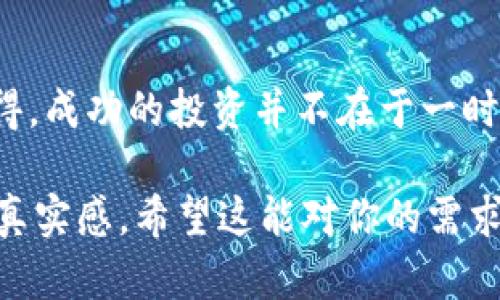   2023年加密货币投资：抓住机遇与风险的平衡 / 

 guanjianci 加密货币, 投资策略, 风险管理, 区块链技术 /guanjianci 

一、引言：数字货币的崛起与投资热潮
在2023年，随著科技的飞速发展和市场的变化，越来越多的人开始关注加密货币的投资。在这个信息瞬息万变的时代，加密货币不仅仅是投资工具，更成为了许多年轻人心中渴望的财富自由的象征。想象一下，当你坐在阳光洒在老旧木桌上的咖啡馆里，查看着手机屏幕上不断变化的数字，那是虚拟货币的魅力，让人既兴奋又忐忑。

二、加密货币的基本概念与发展现状
加密货币，例如比特币、以太坊等，是通过区块链技术生成的数字货币。区块链是一种在全球范围内分布式存储和管理信息的技术，它的出现为货币的去中心化提供了可能。在2023年，各种新的加密货币和项目层出不穷，吸引了大量投资者的目光。

三、投资加密货币的吸引力
很多投资者被传统金融市场的低迷与加密货币的高收益潜力所吸引。想象一下，一个年轻的小伙子，手握着一个小额投资，经过几个月的观察与分析，他的资金翻了好几倍。这种成功的故事无疑在不断激励着更多的人加入这个市场。

四、加密货币投资中的风险挑战
然而，投资加密货币并非没有风险。市场的不确定性、波动性让人难以捉摸。在一个阴雨绵绵的日子里，许多投资者面临巨额亏损的压力，焦虑在他们之间蔓延。听说某个小道消息后，他们一拥而上，投入了所有的积蓄，随后却发现自己陷入了投资的泥潭，心急如焚的局面让人不禁反思自己是否过于冲动。

五、掌握风险管理策略
如何在加密货币投资中实现风险管理显得尤为重要。首先，学习市场知识是基础，其次，要设定合理的投资额度，做到心中有数。比如某位投资者，在获得一定收益后选择部分止盈，以确保资金安全，在逆境中保持冷静的心态，面对市场的波动，这样才能更好地驾驭投资之路。

六、未来趋势与展望
在了解市场现状、风险与机遇后，未来的趋势发展同样值得我们关注。随着区块链技术的不断演进，更多传统行业开始探索和应用这一技术，预计在未来几年，加密货币将不仅仅限于交易，很可能会进入更多的生活场景。想象一下在未来的某一天，您可以用加密货币轻松购买咖啡，或者在某个国际市场上进行支付，这一切都在悄然发生。

七、总结与个人考虑
经过对加密货币的深入了解与分析，可以看到它的吸引力与风险并存。在这个充满机会与挑战的时代，作为投资者，我们更需要有理性的思考与判断。无论如何，要确保在投资的道路上，保持自我意识，理性决策。正如一位有经验的投资者所说：“市场的变化充满未知，唯有知识与信念能指引我们前行”。

结尾：开启加密货币之旅
随着2023年的走进，打算投资加密货币的朋友们可以开始布局了。无论是通过小额投资实践，还是深入学习区块链技术，都是一个不错的选择。一定要记得，成功的投资并不在于一时的贪婪，而在于对市场的长期观察与理解，使我们能够在风云变幻的金融海洋中稳健前行。

这个大纲及其内容主体，为希望了解加密货币的投资者提供了全面的视角，包括了相关的风险与机遇，同时添加了场景描述，使得文本有更强的画面感与真实感。希望这能对你的需求有所帮助！